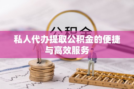 波密私人代办提取公积金的便捷与高效服务