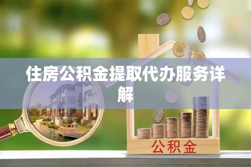 波密住房公积金提取代办服务详解
