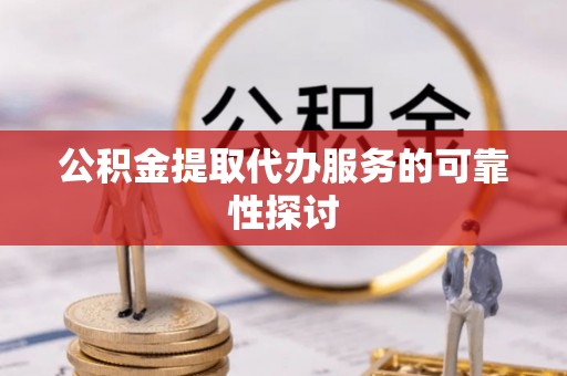 波密公积金提取代办服务的可靠性探讨