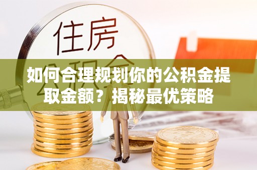 波密如何合理规划你的公积金提取金额？揭秘最优策略