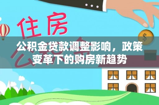 波密公积金贷款调整影响，政策变革下的购房新趋势