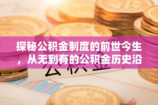 波密探秘公积金制度的前世今生，从无到有的公积金历史沿革之旅