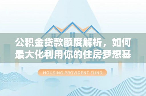 波密公积金贷款额度解析，如何最大化利用你的住房梦想基金