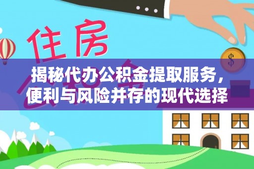 波密揭秘代办公积金提取服务，便利与风险并存的现代选择