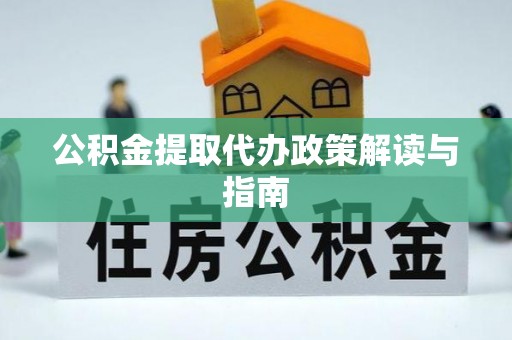 波密公积金提取代办政策解读与指南