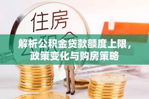 波密解析公积金贷款额度上限，政策变化与购房策略