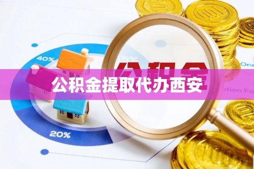 波密公积金提取代办西安