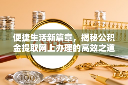 波密便捷生活新篇章，揭秘公积金提取网上办理的高效之道