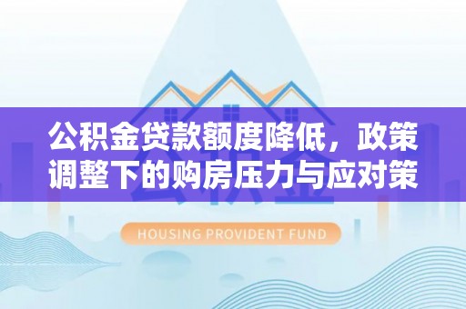 波密公积金贷款额度降低，政策调整下的购房压力与应对策略