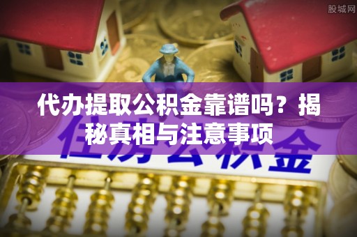 波密代办提取公积金靠谱吗？揭秘真相与注意事项