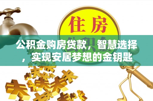 波密公积金购房贷款，智慧选择，实现安居梦想的金钥匙