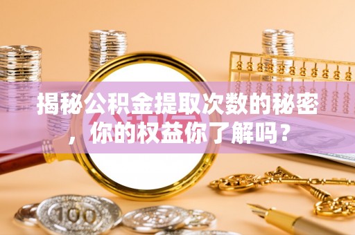 波密揭秘公积金提取次数的秘密，你的权益你了解吗？