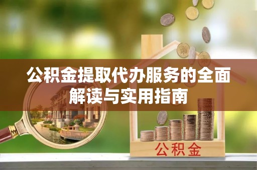 波密公积金提取代办服务的全面解读与实用指南