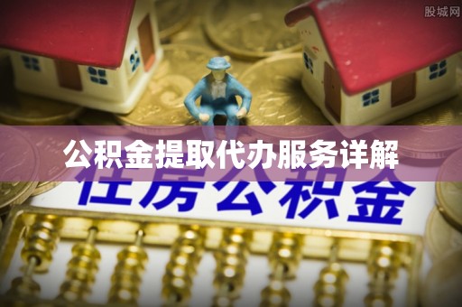 波密公积金提取代办服务详解