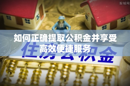波密如何正确提取公积金并享受高效便捷服务