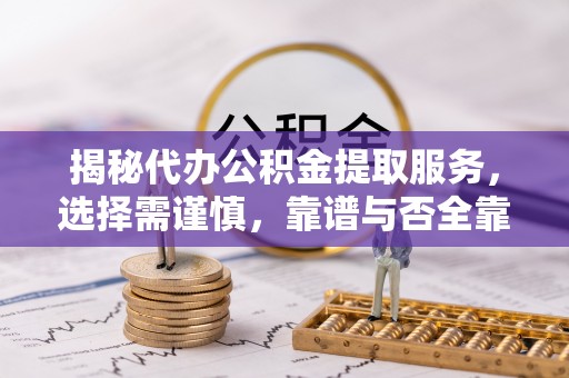 波密揭秘代办公积金提取服务，选择需谨慎，靠谱与否全靠这几点