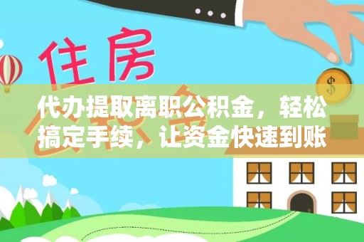 波密代办提取离职公积金，轻松搞定手续，让资金快速到账！