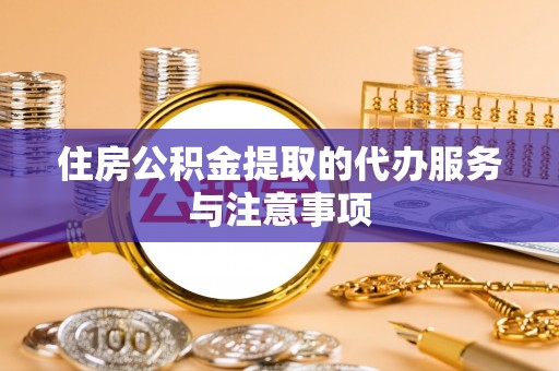 波密住房公积金提取的代办服务与注意事项