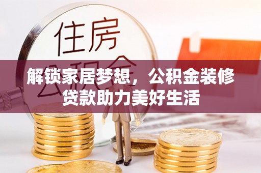 波密解锁家居梦想，公积金装修贷款助力美好生活