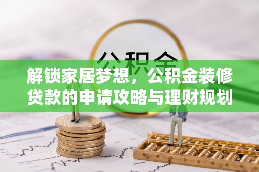 波密解锁家居梦想，公积金装修贷款的申请攻略与理财规划