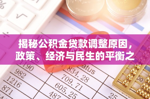波密揭秘公积金贷款调整原因，政策、经济与民生的平衡之道