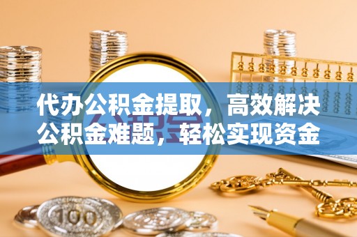 波密代办公积金提取，高效解决公积金难题，轻松实现资金自由