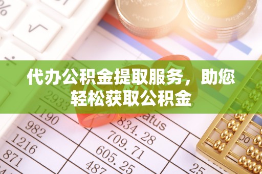 波密代办公积金提取服务，助您轻松获取公积金
