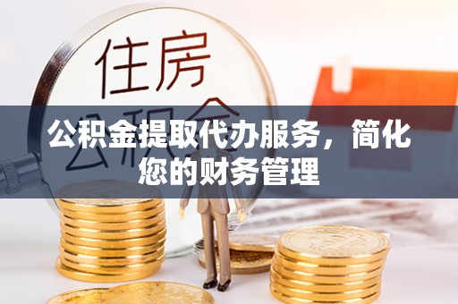 波密公积金提取代办服务，简化您的财务管理