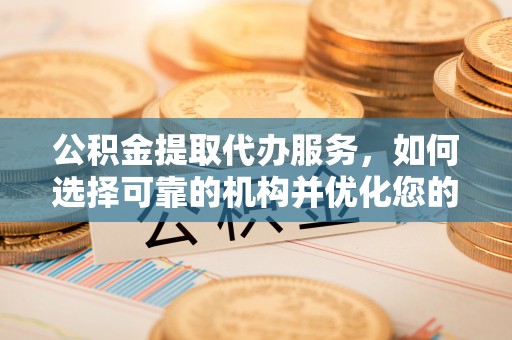波密公积金提取代办服务，如何选择可靠的机构并优化您的财务规划
