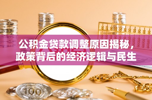波密公积金贷款调整原因揭秘，政策背后的经济逻辑与民生考量