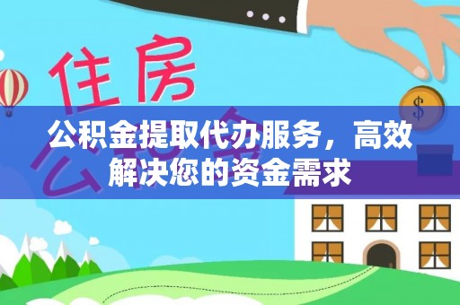 波密公积金提取代办服务，高效解决您的资金需求