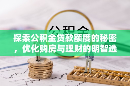 波密探索公积金贷款额度的秘密，优化购房与理财的明智选择
