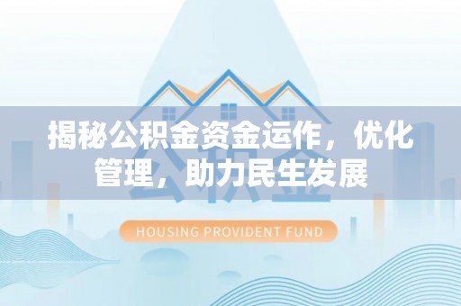 波密揭秘公积金资金运作，优化管理，助力民生发展