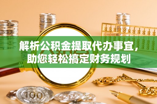 波密解析公积金提取代办事宜，助您轻松搞定财务规划