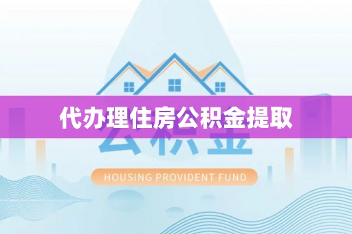 波密代办理住房公积金提取