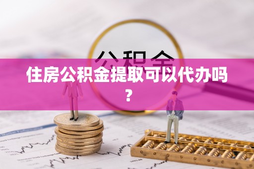 波密住房公积金提取可以代办吗？