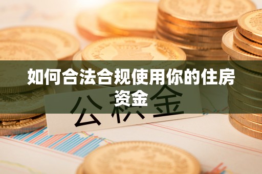 波密如何合法合规使用你的住房资金