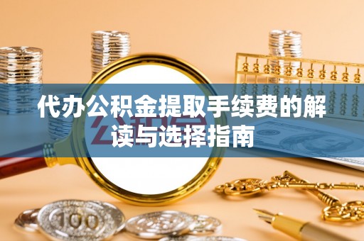 波密代办公积金提取手续费的解读与选择指南