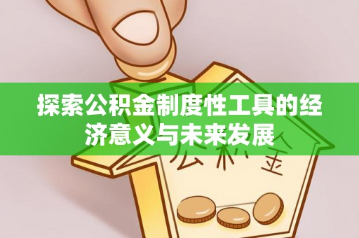 波密探索公积金制度性工具的经济意义与未来发展