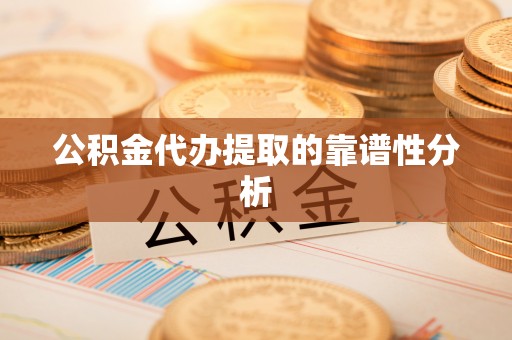 波密公积金代办提取的靠谱性分析