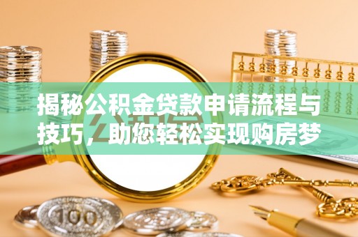 波密揭秘公积金贷款申请流程与技巧，助您轻松实现购房梦想