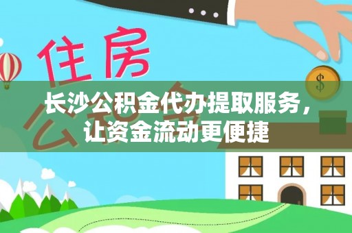 波密长沙公积金代办提取服务，让资金流动更便捷