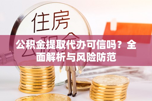 波密公积金提取代办可信吗？全面解析与风险防范