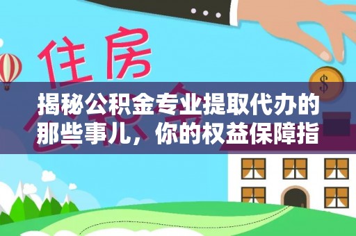 波密揭秘公积金专业提取代办的那些事儿，你的权益保障指南