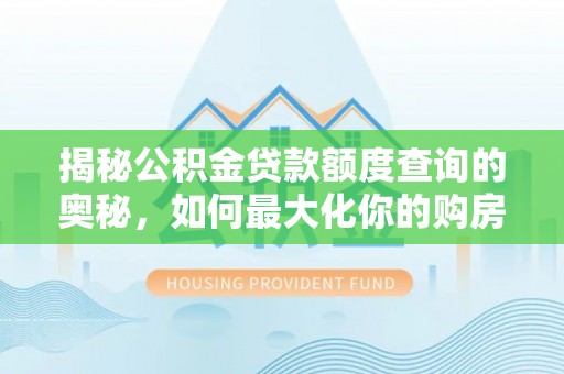 波密揭秘公积金贷款额度查询的奥秘，如何最大化你的购房资金？