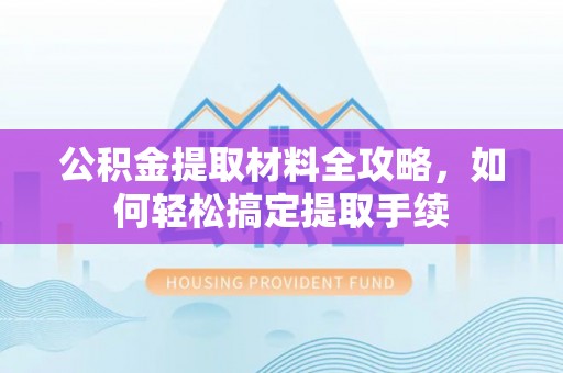 波密公积金提取材料全攻略，如何轻松搞定提取手续