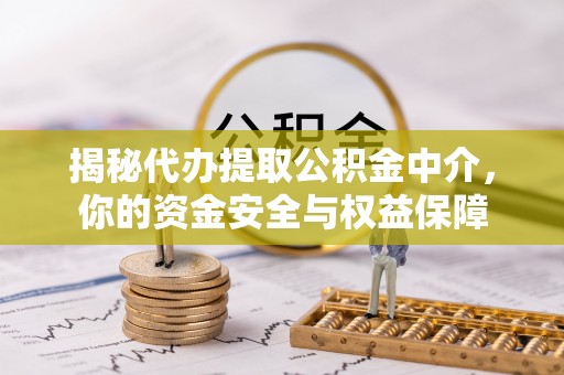 波密揭秘代办提取公积金中介，你的资金安全与权益保障