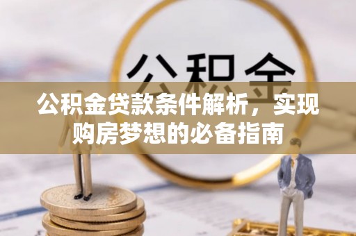 波密公积金贷款条件解析，实现购房梦想的必备指南
