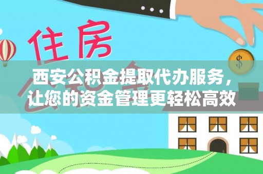 波密西安公积金提取代办服务，让您的资金管理更轻松高效