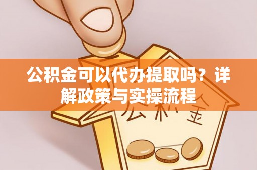 波密公积金可以代办提取吗？详解政策与实操流程